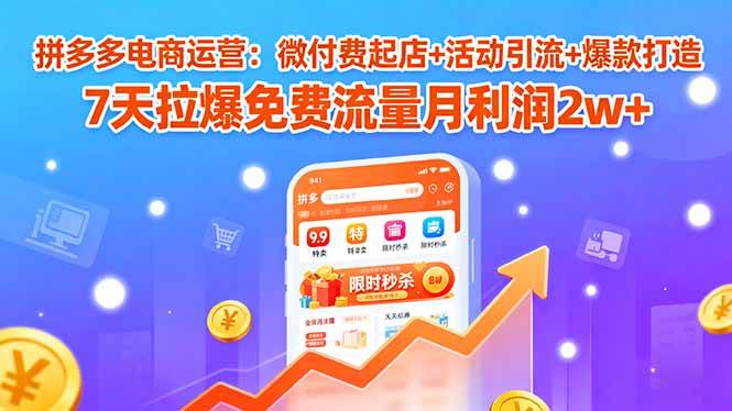 （15960期）拼多多电商运营：微付费起店+活动引流+爆款打造 7天拉爆免费流量月利润2w+ | 资源下载 - 知行客-知行客