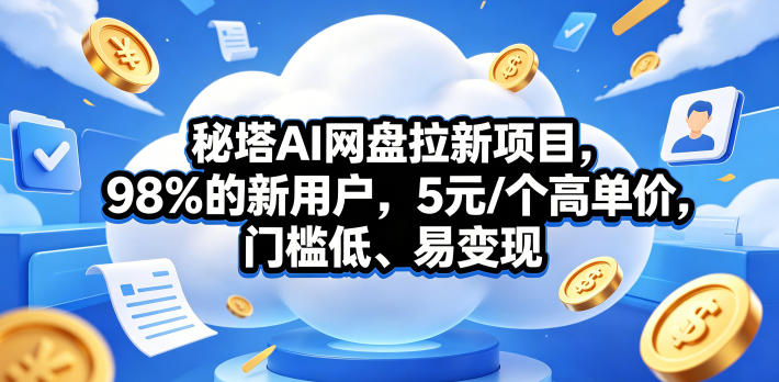 秘塔AI网盘拉新项目，98％的新用户，5元/个高单价，门槛低、易变现-知行客