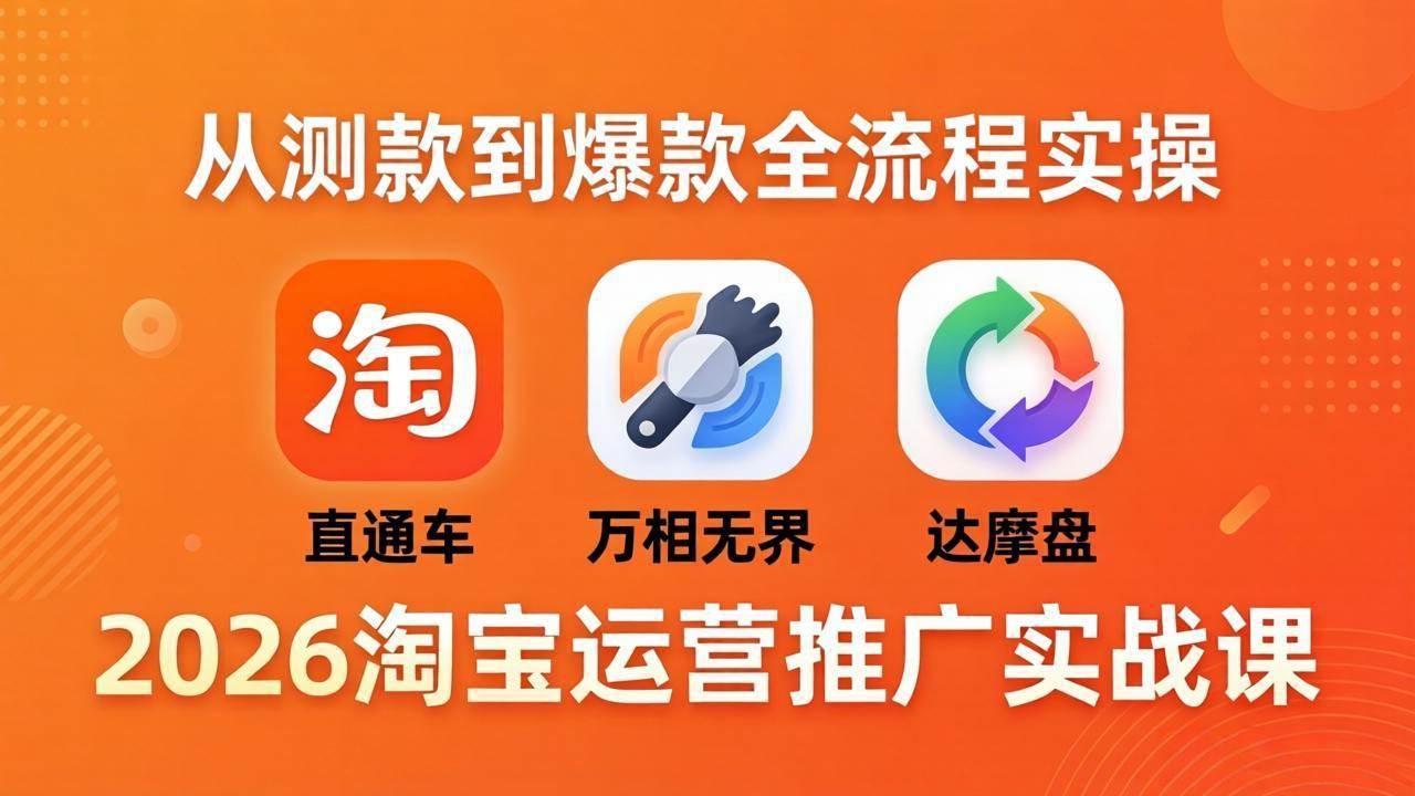 （18126期）2026淘宝运营推广实战课-更新4月20：直通车 + 万相无界 + 达摩盘，从测款到爆款全流程实操-知行客