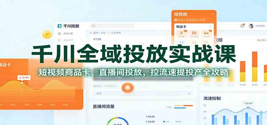 千川全域投放实战课：短视频商品卡，直播间投放，控流速提投产全攻略-知行客