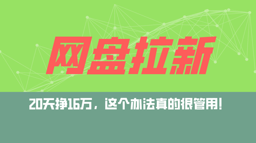 （12294期）网盘拉新+私域运营玩法，零基础入门，小白可操作，当天见效，日入5000+-知行客