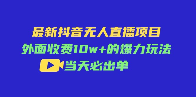 （11212期）最新抖音无人直播项目，外面收费10w+的爆力玩法，当天必出单-知行客