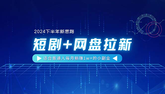 （11194期）【2024下半年新思路】短剧+网盘拉新，适合普通人每月躺赚1w+的小副业-知行客