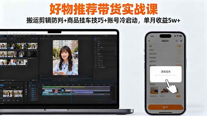 （16467期）好物推荐带货实战课：搬运剪辑防判+商品挂车技巧+账号冷启动，单月收益5w+-知行客