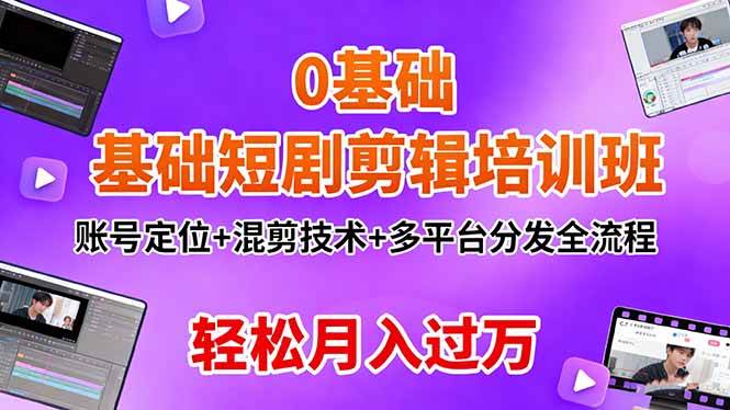 （16375期）0基础短剧剪辑培训班：账号定位+混剪技术+多平台分发全流程，轻松月入过万-知行客