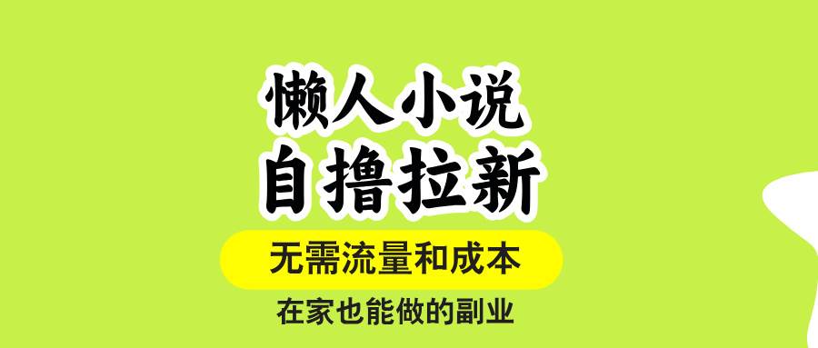 （15757期）懒人小说自撸拉新，无需流量，一个账号一条作品就可以打爆收益，在家也…-知行客