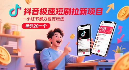 抖音极速短剧拉新项目，小红书暴力截流玩法，单价20一个-知行客