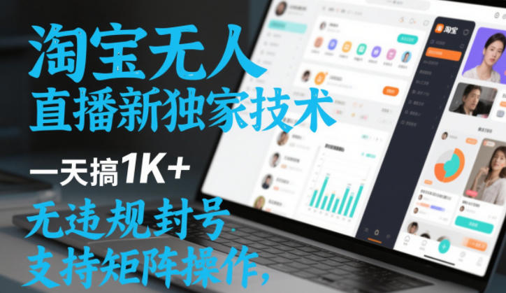 淘宝无人直播最新独家技术，一天搞1K+，无违规封号，支持矩阵操作，长期稳定【内部揭秘】-知行客