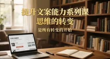 提升文案能力系列课，思维的转变，是所有转变的开始-知行客