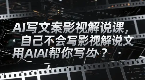 AI写文案影视解说课，自己不会写影视解说文案怎么办？用AI帮你写-知行客