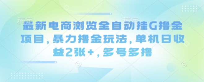 最新电商浏览全自动挂G撸金项目，暴力撸金玩法，单机日收益2张+，多号多撸【揭秘】-知行客