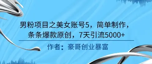 男粉项目之美女账号5，简单制作，条条爆款原创，7天引流5000+-知行客