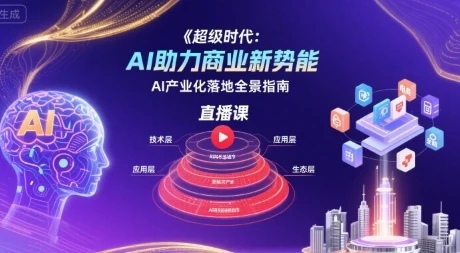 【精】超级时代：AI助力商业新势能直播课，AI产业化落地全景指南-知行客