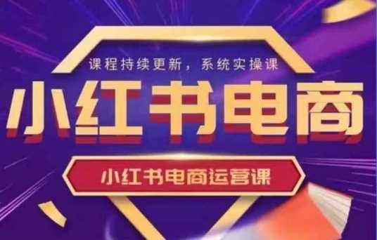 小红书电商运营实操课，新手从0~1落地实操-知行客