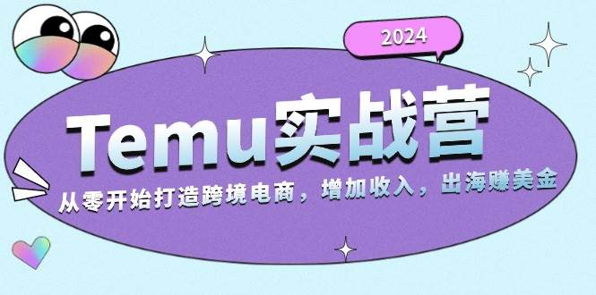 （13266期）2024Temu实战营：从零开始打造跨境电商，增加收入，出海赚美金-知行客