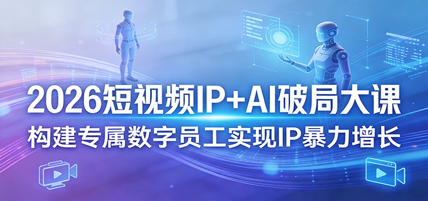 2026短视频IP+AI破局大课，构建专属数字员工实现IP暴力增长-知行客