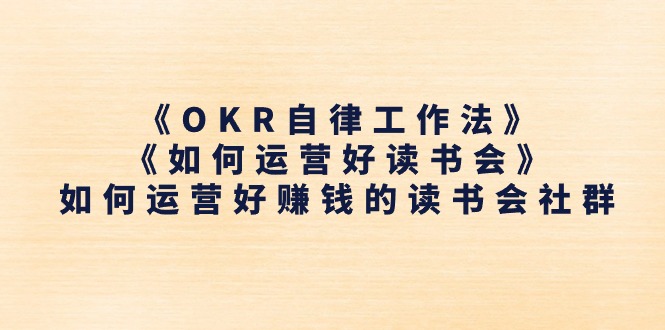 （11208期）《OKR自律工作法》＋《如何运营好读书会》如何运营好赚钱的读书会社群-知行客