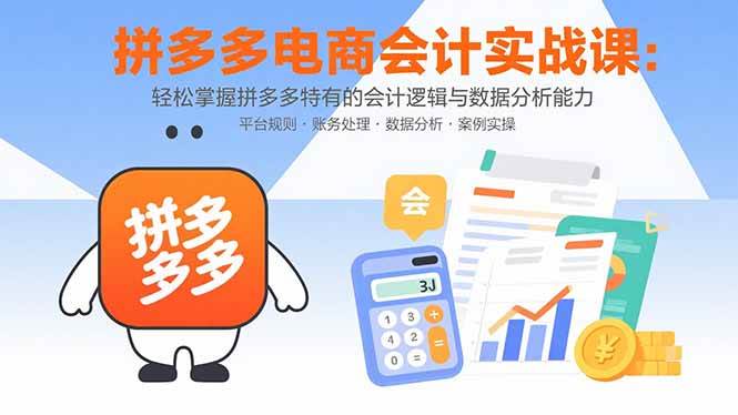 （15767期）拼多多电商会计实战课：轻松掌握拼多多特有的会计逻辑与数据分析能力-知行客