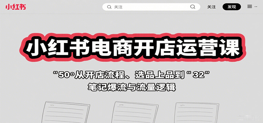 小红书电商开店运营课:从开店流程、选品上品到笔记爆流与流量逻辑-知行客