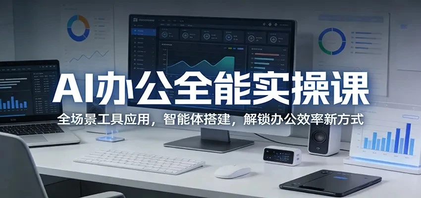 【精】AI办公全能实操课：全场景工具应用，智能体搭建，解锁办公效率新方式-知行客