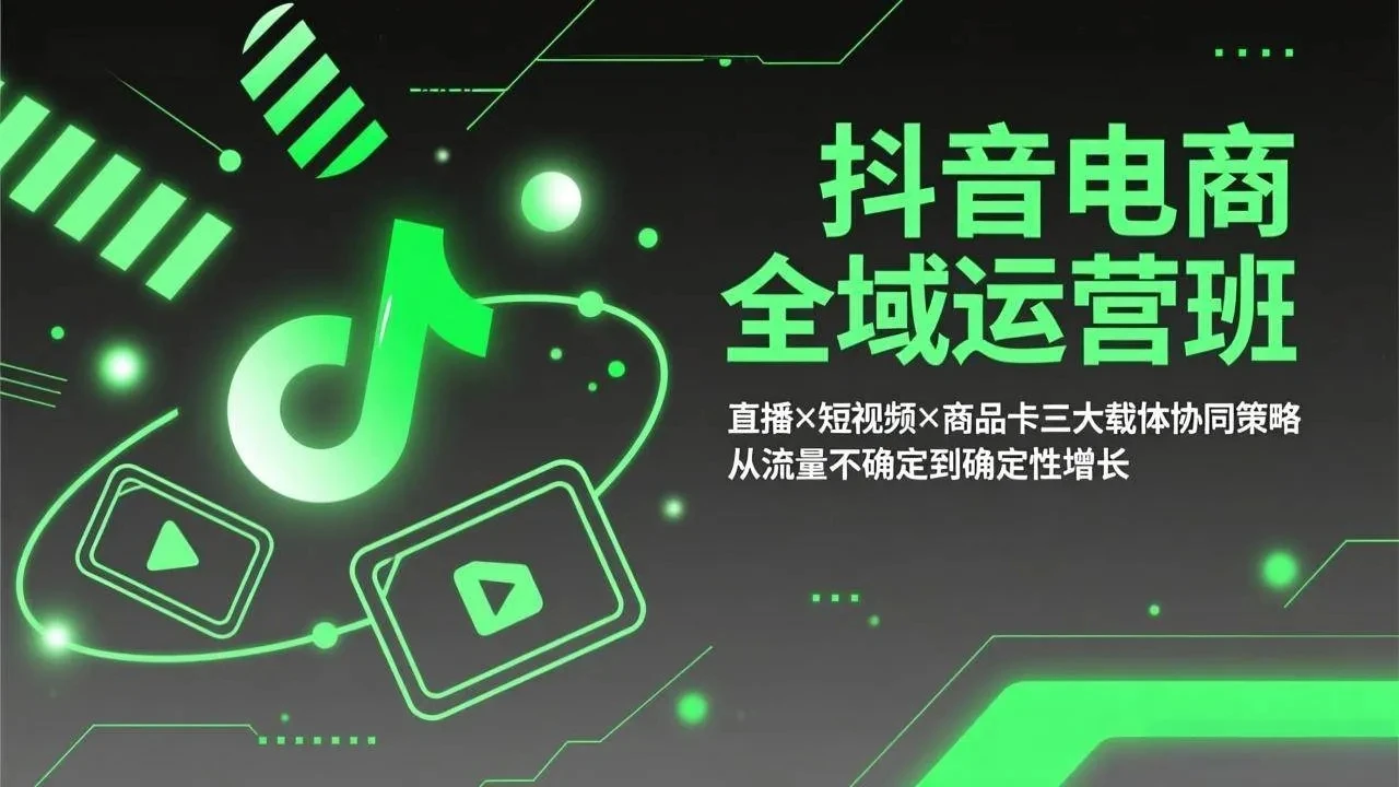【精】抖音电商全域运营班：直播×短视频×商品卡三大载体协同策略，从流量不确定到确定性增长-知行客