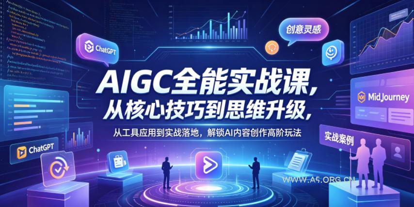 【精】AIGC全能实战课，从核心技巧到思维升级，从工具应用到实战落地，解锁AI内容创作高阶玩法-知行客