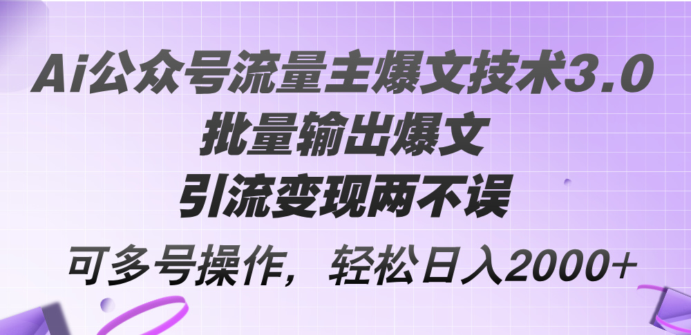 （12051期）Ai公众号流量主爆文技术3.0，批量输出爆文，引流变现两不误，多号操作…-知行客