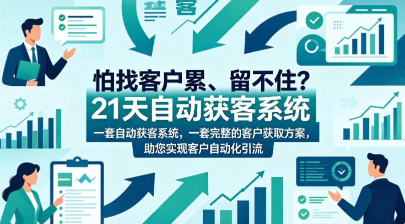 怕找客户累、留不住？21天自动获客系统，一套完整的客户获取方案，助您实现客户自动化引流【原创双语字幕】-知行客