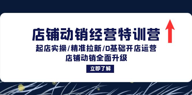 （12794期）店铺动销经营特训营：起店实操/精准拉新/0基础开店运营/店铺动销全面升级-知行客
