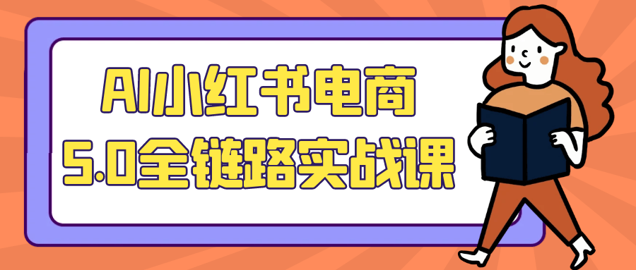 AI小红书电商5.0全链路实战课-知行客