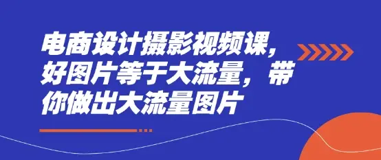 电商设计摄影视频课，好图片等于大流量，带你做出大流量图片-知行客