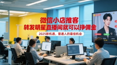 微信小店推客，转发明星直播间就可以挣佣金，2025新机遇，普通人的最佳机会-知行客