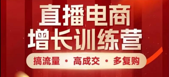 直播电商增长训练营，搞流量·高成交·多复购，快速上手有思路-知行客