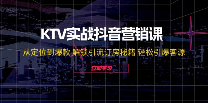 （12261期）KTV实战抖音营销课：从定位到爆款 解锁引流订房秘籍 轻松引爆客源-无水印-知行客