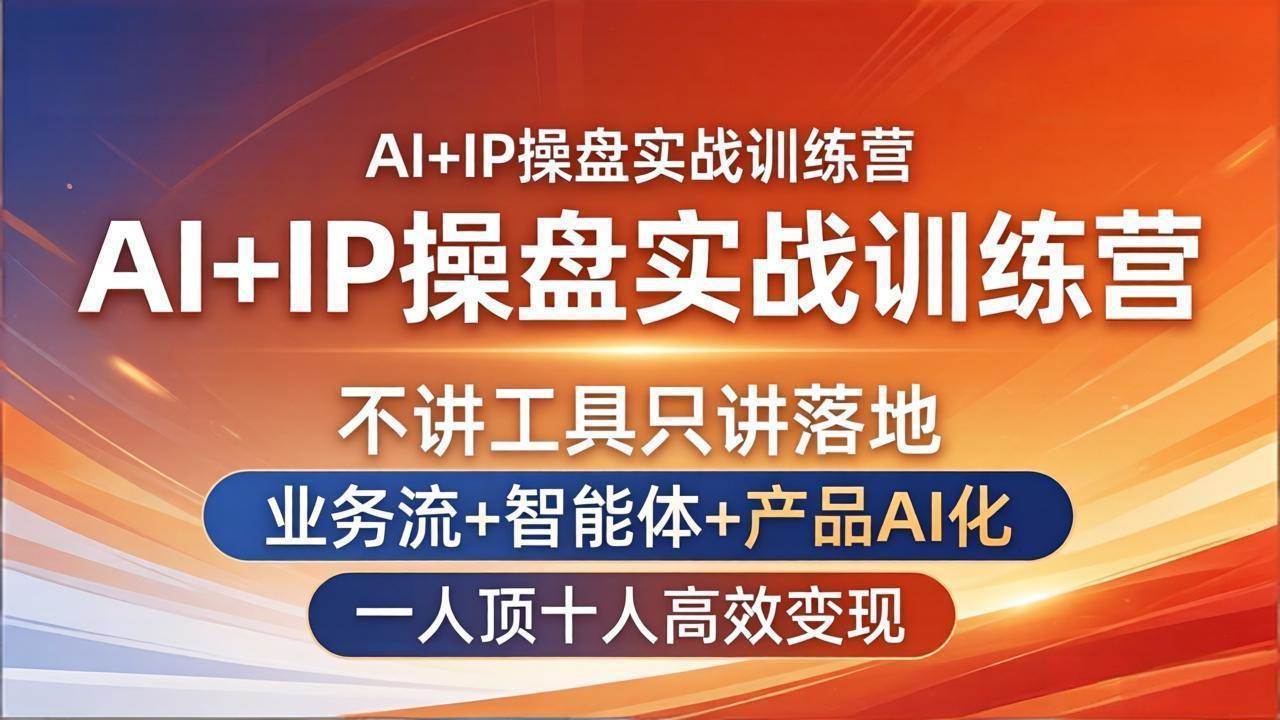 （17950期）AI+IP操盘实战训练营：不讲工具只讲落地，业务流+智能体+产品AI化，一人顶十人高效变现-知行客