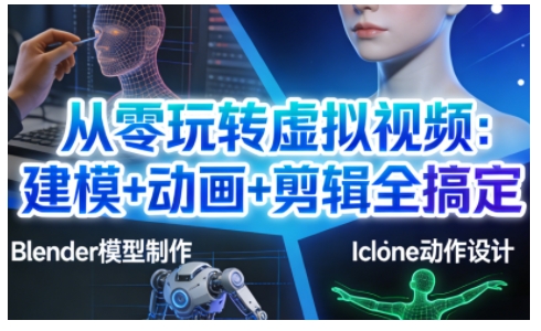 从零玩转虚拟视频：建模+动画+剪辑全搞定，轻松创作出专业级的虚拟视频内容-知行客