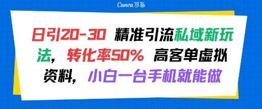 日引 20-30 精准引流私域新玩法，转化率50% 高客单虚拟资料，小白一台手机就能做-知行客