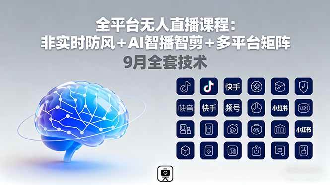 （16134期）全平台无人直播课程：非实时防风＋AI智播智剪＋多平台矩阵，9月全套技术-知行客