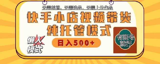 快手小店托管代运营，无需剪辑，无需选品，无需上传作品，全程无需操作，轻松月入5k+【揭秘】-知行客