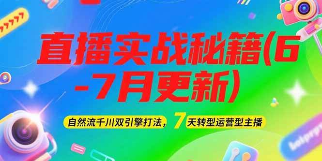 （15189期）2025直播实战秘籍(6-7月更新)：自然流千川双引擎打法，7天转型运营型主播-知行客