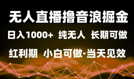 无人直播撸音浪掘金，日入1k+，纯无人红利期，小白可做，当天见效【揭秘】-知行客
