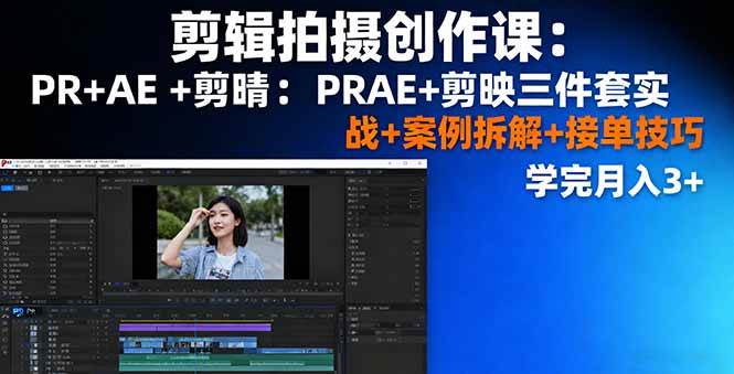 （16138期）剪辑拍摄创作课：PR+AE+剪映三件套实战+案例拆解+接单技巧，学完月入3+-知行客