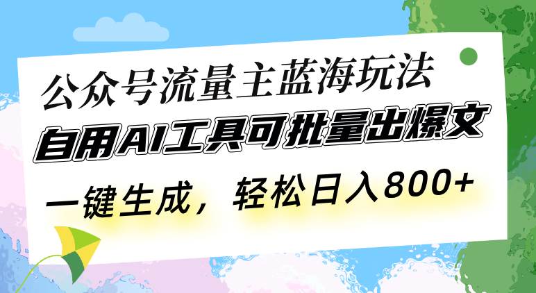 （13570期）公众号流量主蓝海玩法 自用AI工具可批量出爆文，一键生成，轻松日入800-知行客