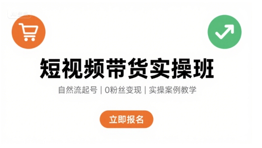 短视频带货实操班，自然流电商快速起号，实现轻松带货变现-知行客