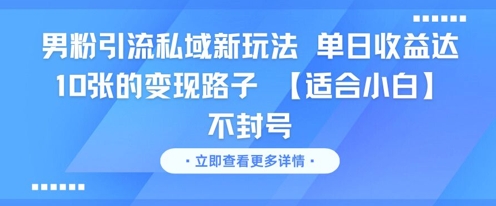 男粉引流私域新玩法，单日收益达10张的变现路子 【适合小白】不封号-知行客