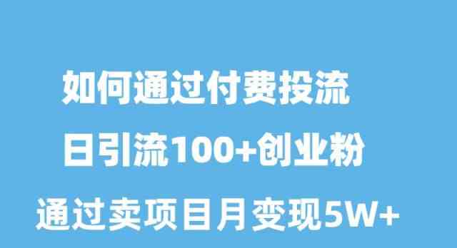（10189期）如何通过付费投流日引流100+创业粉月变现5W+-知行客