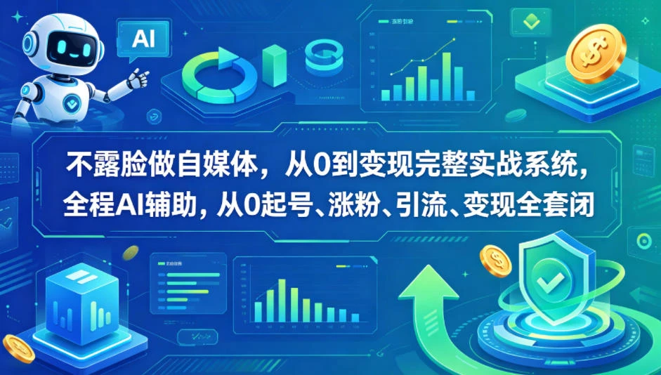 【精】不露脸做自媒体，从0到变现完整实战系统，全程AI辅助，从0起号、涨粉、引流、变现全套闭环-知行客