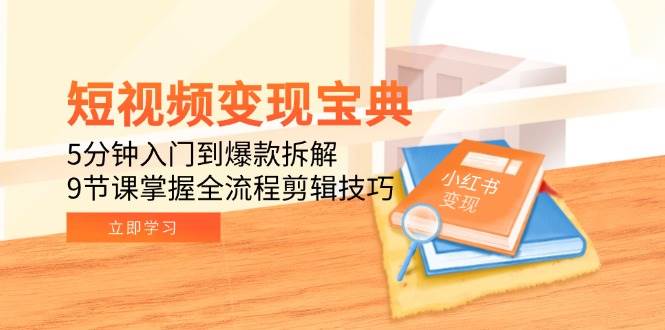 （15055期）短视频变现宝典：5分钟入门到爆款拆解，9节课掌握全流程剪辑技巧-知行客