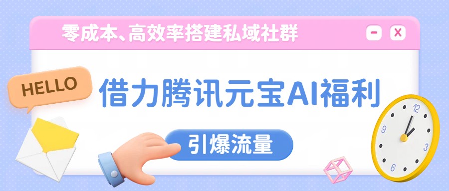 借力腾讯元宝AI福利，零成本、高效率搭建私域社群，引爆流量-知行客