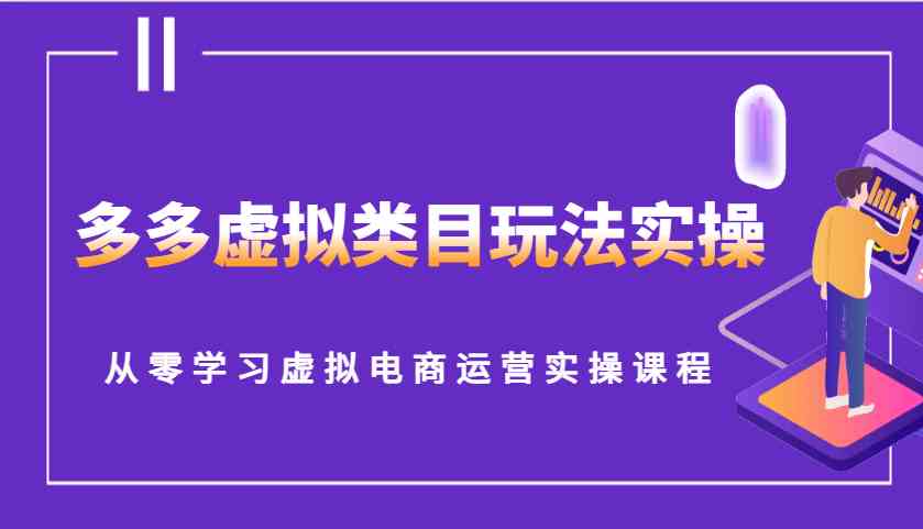多多虚拟类目玩法实操，从零学习虚拟电商运营实操课程-知行客